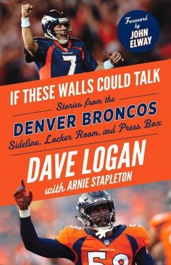 If These Walls Could Talk: Denver Broncos: Stories from the Denver Broncos Sideline, Locker Room, and Press Box - Logan, Dave; Stapleton, Arnie