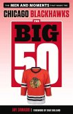 The Big 50: Chicago Blackhawks: The Men and Moments That Made the Chicago Blackhawks