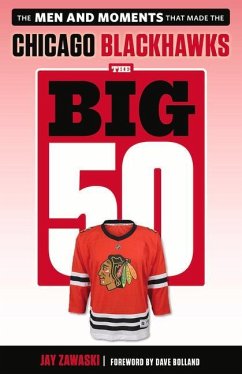 The Big 50: Chicago Blackhawks: The Men and Moments That Made the Chicago Blackhawks - Zawaski, Jay