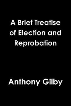 A Brief Treatise of Election and Reprobation - Gilby, Anthony