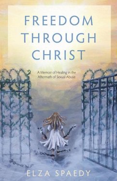 Freedom Through Christ: A Memoir of Healing in the Aftermath of Sexual Abuse - Spaedy, Elza