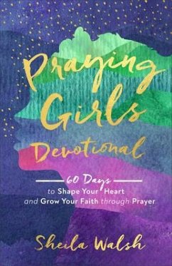 Praying Girls Devotional - 60 Days to Shape Your Heart and Grow Your Faith through Prayer - Walsh, Sheila
