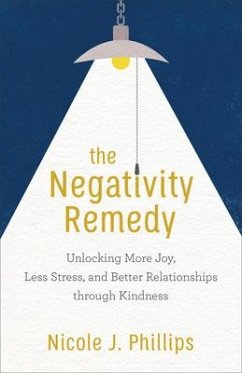 The Negativity Remedy - Unlocking More Joy, Less Stress, and Better Relationships through Kindness - Phillips, Nicole J.