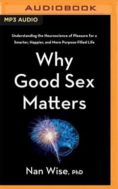 Why Good Sex Matters: Understanding the Neuroscience of Pleasure for a Smarter, Happier, and More Purpose-Filled Life - Wise, Nan