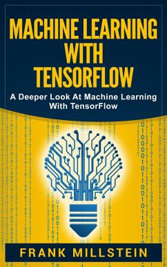Machine Learning with Tensorflow: A Deeper Look at Machine Learning with TensorFlow (eBook, ePUB) - Millstein, Frank