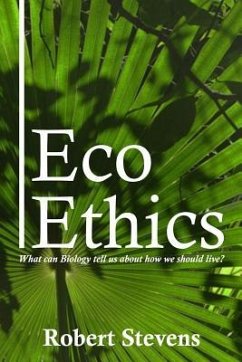 Eco Ethics: What can Biology tell us about how we should live? - Stevens, Robert