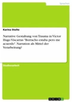Narrative Gestaltung von Trauma in Víctor Hugo Viscarras "Borracho estaba pero me acuerdo". Narration als Mittel der Verarbeitung?