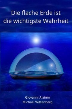 Die flache Erde ist die wichtigste Wahrheit - Wittenberg, Michael;Alaimo, Giovanni