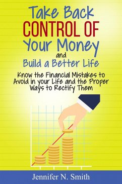 Take Back Control Of Your Money and Build a Better Life - Know the Financial Mistakes to Avoid in your Life and the Proper Ways to Rectify Them (eBook, ePUB) - Smith, Jennifer N.