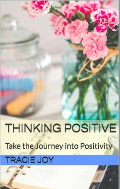 Thinking Positive: Take The Journey into Positivity (eBook, ePUB) - Joy, Tracie Thinking Positive: Take The Journey into Positivity (eBook, ePUB) - Joy, Tracie