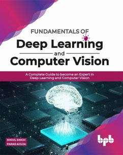 Fundamentals of Deep Learning and Computer Vision: A Complete Guide to become an Expert in Deep Learning and Computer Vision (eBook, ePUB) - Singh, Nikhil; Ahuja, Paras