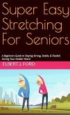 Super Easy Stretching For Seniors. A Beginners Guide to Staying Strong, Stable, & Flexible During Your Golden Years! (eBook, ePUB)