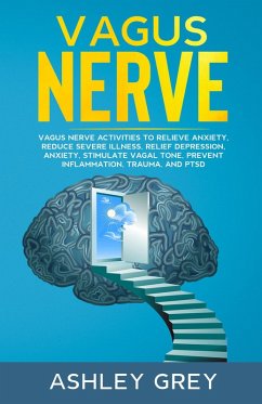 Vagus Nerve: Vagus Nerve Activities to Relieve Anxiety, Reduce Severe Illness, Relief Depression, Anxiety, Stimulate Vagal Tone, Prevent Inflammation, Trauma, and PTSD (eBook, ePUB) - Grey, Ashley
