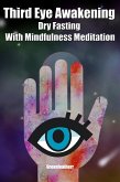 Third Eye Awakening Dry Fasting With Mindfulness Meditation: Beginner Guide Open 3rd Eye Chakra Pineal Gland Activation (eBook, ePUB)