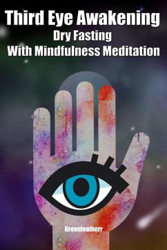 Third Eye Awakening Dry Fasting With Mindfulness Meditation: Beginner Guide Open 3rd Eye Chakra Pineal Gland Activation (eBook, ePUB) - Leatherr, Green