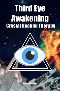 Third Eye Awakening & Crystal Healing Therapy: Open Third Eye Chakra Pineal Gland Activation & Utilize Power of Gems in Healing (eBook, ePUB) - Leatherr, Green