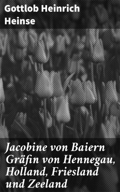 Jacobine von Baiern Gräfin von Hennegau, Holland, Friesland und Zeeland (eBook, ePUB) - Heinse, Gottlob Heinrich