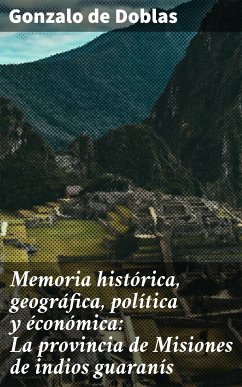 Memoria histórica, geográfica, política y éconómica: La provincia de Misiones de indios guaranís (eBook, ePUB) - Doblas, Gonzalo de