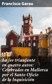 La fee triunfante en quatro autos: Celebrados en Mallorca por el Santo Oficio de la Inquisición (eBook, ePUB)