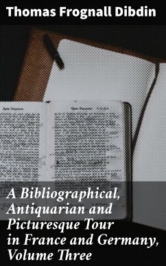 A Bibliographical, Antiquarian and Picturesque Tour in France and Germany, Volume Three (eBook, ePUB) - Dibdin, Thomas Frognall