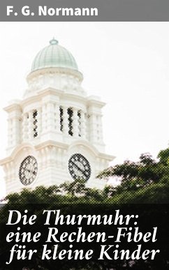 Die Thurmuhr: eine Rechen-Fibel für kleine Kinder (eBook, ePUB) - Normann, F. G.