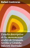 Estudio descriptivo de los monumentos árabes de Granada, Sevilla y Córdoba (edición ilustrada) (eBook, ePUB)