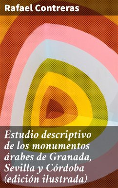 Estudio descriptivo de los monumentos árabes de Granada, Sevilla y Córdoba (edición ilustrada) (eBook, ePUB) - Contreras, Rafael