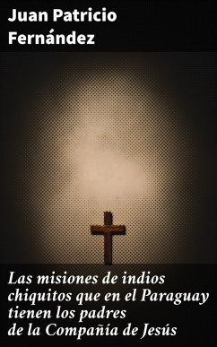 Las misiones de indios chiquitos que en el Paraguay tienen los padres de la Compañía de Jesús (eBook, ePUB) - Fernández, Juan Patricio