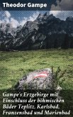 Gampe's Erzgebirge mit Einschluss der böhmischen Bäder Teplitz, Karlsbad, Franzensbad und Marienbad (eBook, ePUB)