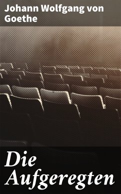 Die Aufgeregten (eBook, ePUB) - Goethe, Johann Wolfgang von