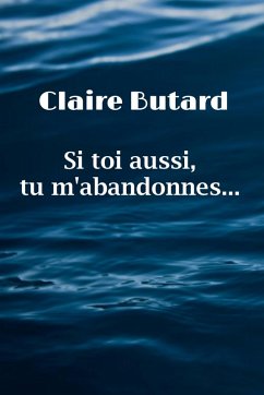 Si toi aussi, tu m'abandonnes... (eBook, ePUB) - Claire BUTARD, Butard