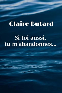 Si toi aussi, tu m'abandonnes... (eBook, ePUB) - Claire BUTARD, Butard