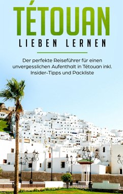 Tétouan lieben lernen: Der perfekte Reiseführer für einen unvergesslichen Aufenthalt in Tétouan inkl. Insider-Tipps und Packliste - Eichstädt, Denise