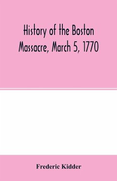 History of the Boston Massacre, March 5, 1770; consisting of the narrative of the town, the trial of the soldiers - Kidder, Frederic