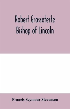 Robert Grosseteste, bishop of Lincoln; a contribution to the religious, political and intellectual history of the thirteenth century - Seymour Stevenson, Francis