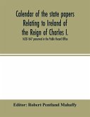 Calendar of the state papers relating to Ireland of the Reign of Charles I. 1633-1647 preserved in the Public Record Office