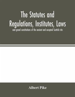 The statutes and regulations, institutes, laws and grand constitutions of the ancient and accepted Scottish rite - Pike, Albert