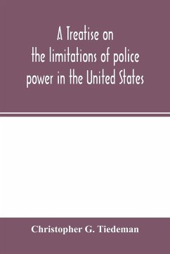 A treatise on the limitations of police power in the United States - G. Tiedeman, Christopher