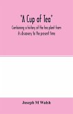 A cup of tea, containing a history of the tea plant from its discovery to the present time, including its botanical characteristics ... and embracing Mr. William Saunders' pamphlet on "Tea-culture-a probable American industry"