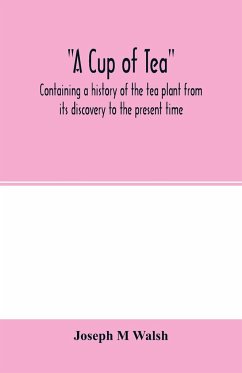 A cup of tea, containing a history of the tea plant from its discovery to the present time, including its botanical characteristics ... and embracing Mr. William Saunders' pamphlet on 