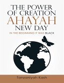 The Power of Creation Ahayah New Day: In the Beginning It Was Black (eBook, ePUB) The Power of Creation Ahayah New Day: In the Beginning It Was Black (eBook, ePUB)