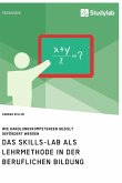 Das Skills-Lab als Lehrmethode in der beruflichen Bildung. Wie Handlungskompetenzen gezielt gefördert werden