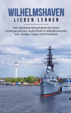 Wilhelmshaven lieben lernen: Der perfekte Reiseführer für einen unvergesslichen Aufenthalt in Wilhelmshaven inkl. Insider-Tipps und Packliste - Schormann, Lilly