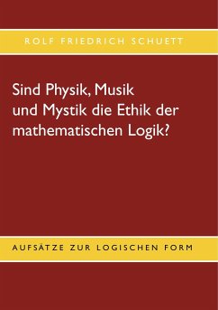 Sind Physik, Musik und Mystik die Ethik der mathematischen Logik? - Schuett, Rolf Friedrich