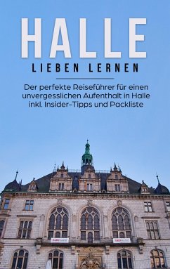 Halle lieben lernen: Der perfekte Reiseführer für einen unvergesslichen Aufenthalt in Halle inkl. Insider-Tipps und Packliste - Bartels, Maike