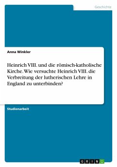 Heinrich VIII. und die römisch-katholische Kirche. Wie versuchte Heinrich VIII. die Verbreitung der lutherischen Lehre in England zu unterbinden? - Winkler, Anna