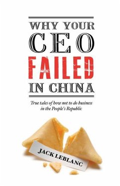 Why Your CEO Failed in China: True Tales of How Not to Do Business in the People's Republic - Leblanc, Jack