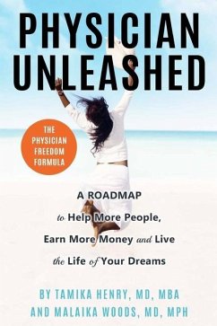 Physician Unleashed: The Physician Freedom Formula. A Roadmap to Help More People, Earn More Money and Live the Life of Your Dreams - Woods, Malaika; Henry, Tamika