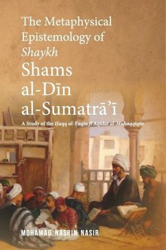 The Metaphysical Epistemology of Shaykh Shams al-Din al-Sumatra'i: A Study of the Haqq al-Yaqin fi Aqidat al-Muhaqqiqin - Nasir, Mohamad Nasrin