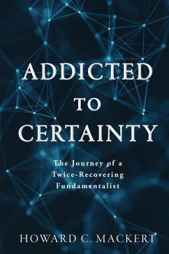 Addicted to Certainty: The Journey of a Twice Recovering Fundamentalist - Mackert, Howard C.